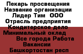 Пекарь просвещения › Название организации ­ Лидер Тим, ООО › Отрасль предприятия ­ Кондитерское дело › Минимальный оклад ­ 29 400 - Все города Работа » Вакансии   . Башкортостан респ.,Баймакский р-н